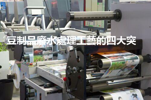 豆制品廢水處理工藝的四大突破？揭秘高效凈化新時代！
